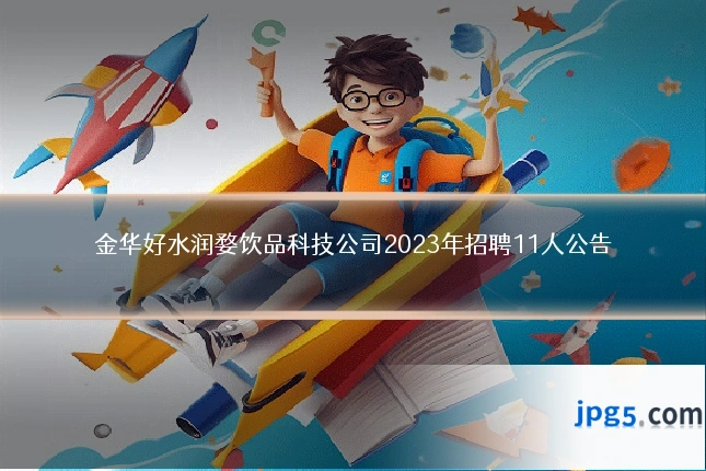 金华好水润婺饮品科技公司2023年招聘11人公告