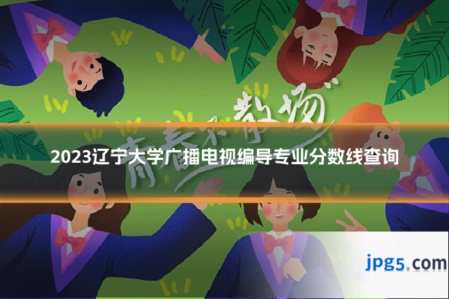 2023辽宁大学广播电视编导专业分数线查询