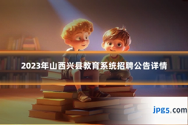 2023年山西兴县教育系统招聘公告详情