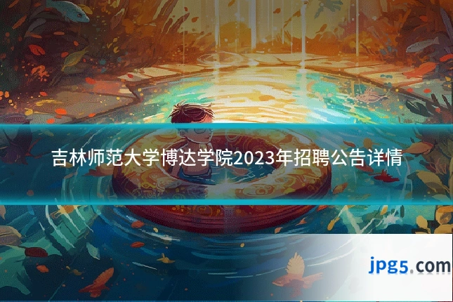 吉林师范大学博达学院2023年招聘公告详情