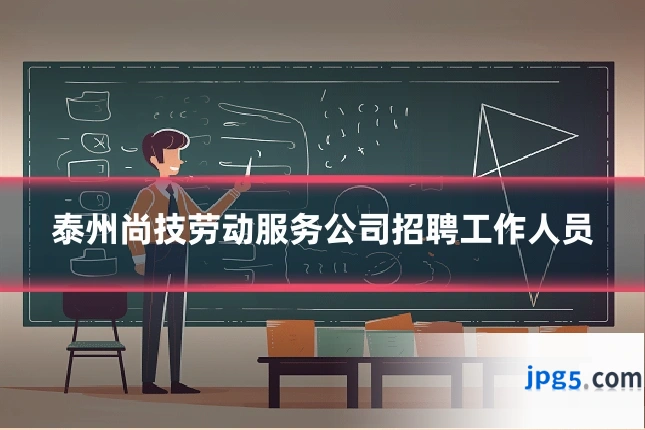 泰州尚技劳动服务公司招聘工作人员