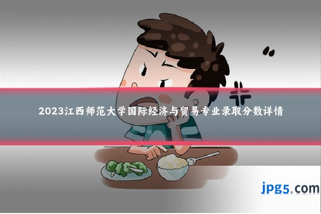 2023江西师范大学国际经济与贸易专业录取分数详情