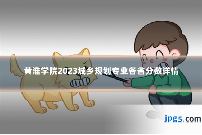 黄淮学院2023城乡规划专业各省分数详情