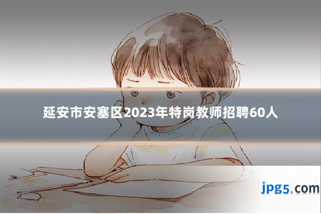 延安市安塞区2023年特岗教师招聘60人