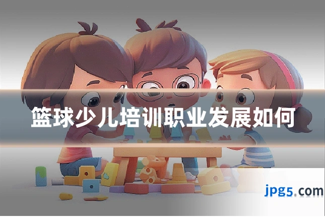 篮球少儿培训职业发展如何