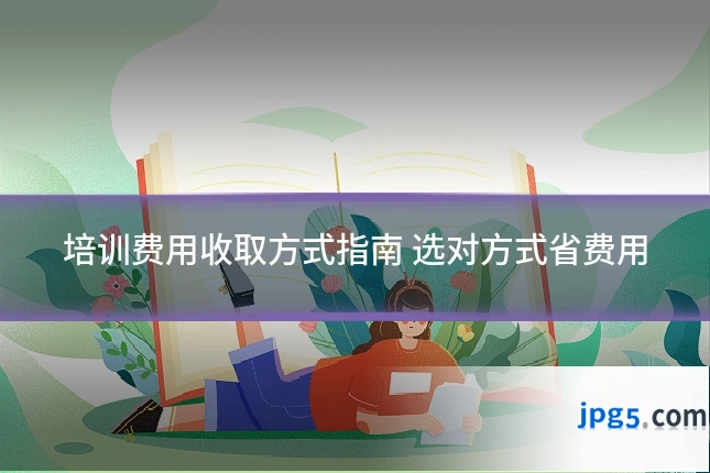培训费用收取方式指南 选对方式省费用