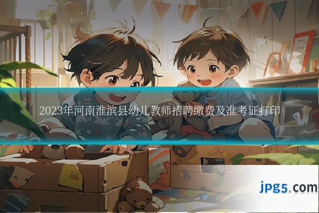 2023年河南淮滨县幼儿教师招聘缴费及准考证打印
