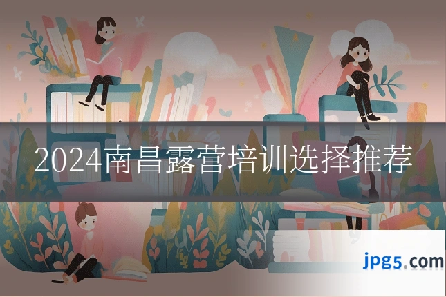 2024南昌露营培训选择推荐