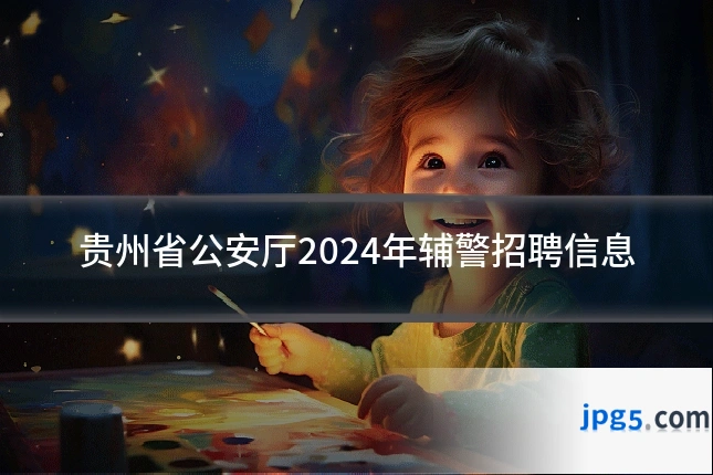 贵州省公安厅2024年辅警招聘信息