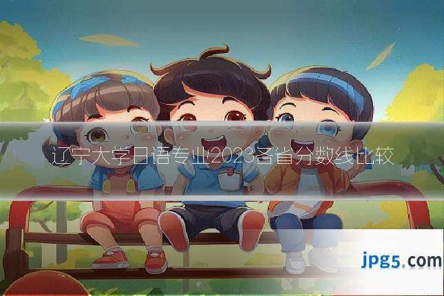 辽宁大学日语专业2023各省分数线比较