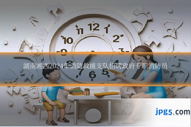 湖南湘西2024年消防救援支队招聘政府专职消防员