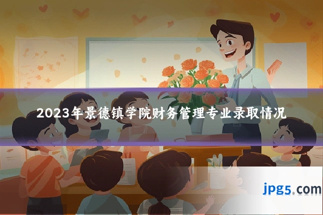 2023年景德镇学院财务管理专业录取情况