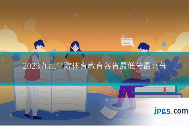 2023九江学院体育教育各省最低分最高分