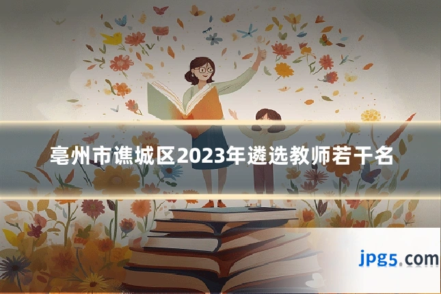亳州市谯城区2023年遴选教师若干名