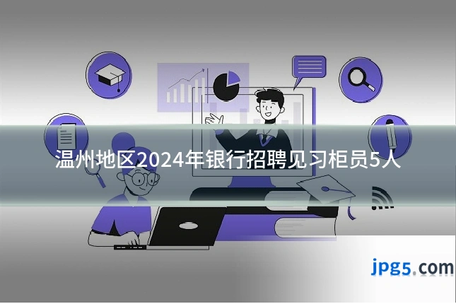温州地区2024年银行招聘见习柜员5人