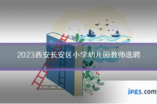 2023西安长安区小学幼儿园教师选聘