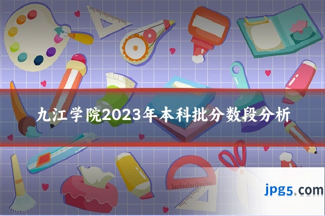 九江学院2023年本科批分数段分析
