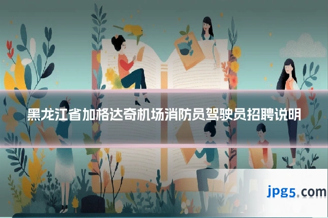 黑龙江省加格达奇机场消防员驾驶员招聘说明