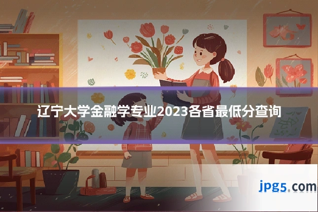 辽宁大学金融学专业2023各省最低分查询