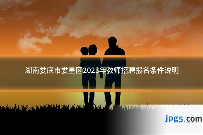 湖南娄底市娄星区2023年教师招聘报名条件说明