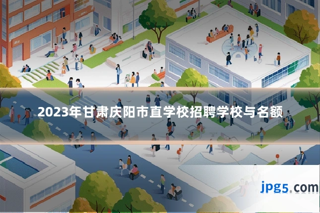 2023年甘肃庆阳市直学校招聘学校与名额