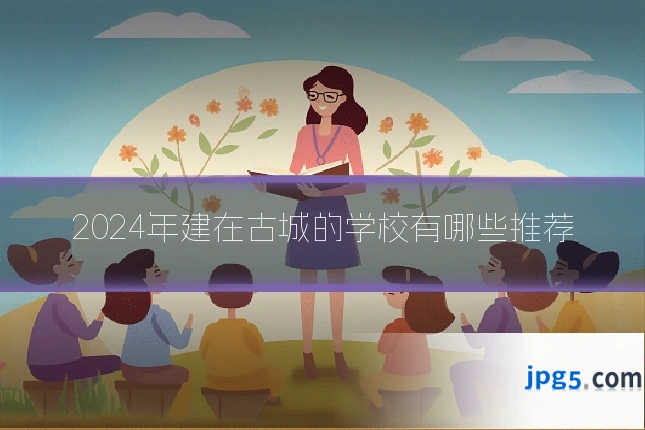 2024年建在古城的学校有哪些推荐