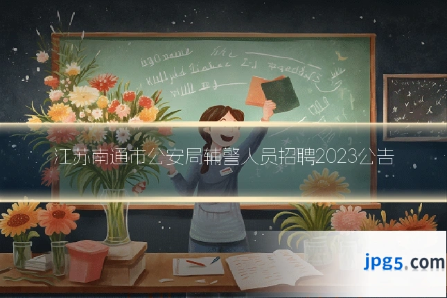 江苏南通市公安局辅警人员招聘2023公告
