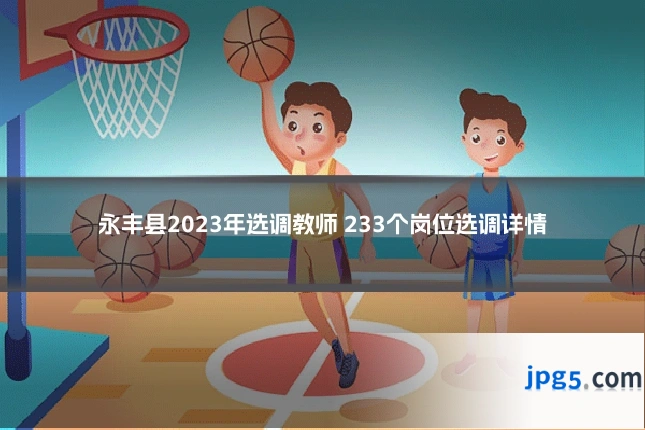 永丰县2023年选调教师 233个岗位选调详情