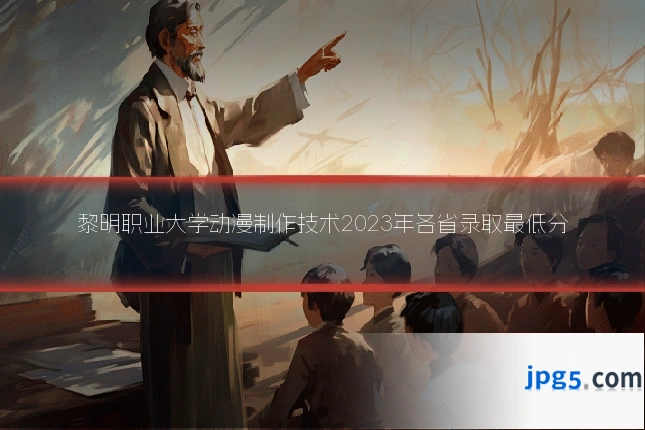 黎明职业大学动漫制作技术2023年各省录取最低分