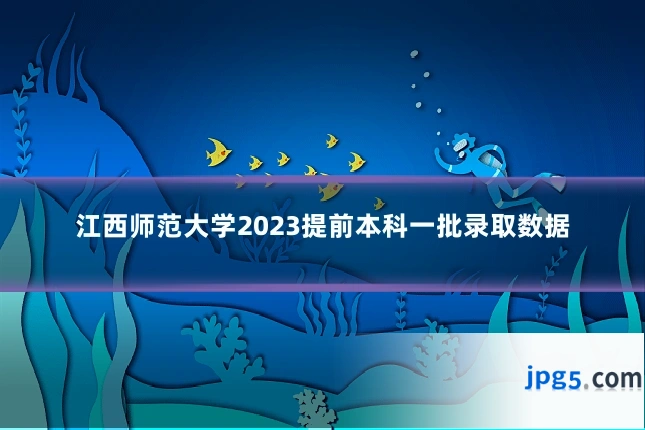 江西师范大学2023提前本科一批录取数据