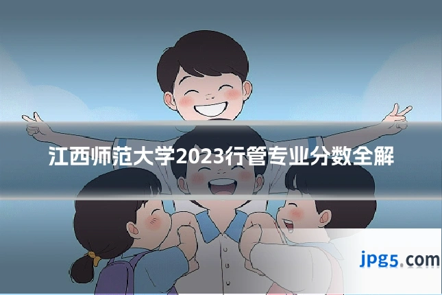 江西师范大学2023行管专业分数全解