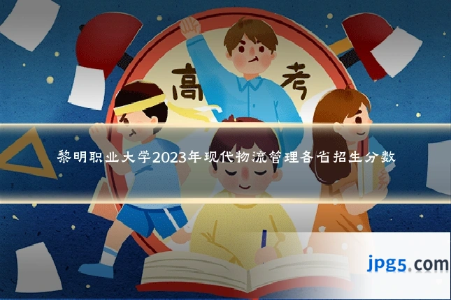黎明职业大学2023年现代物流管理各省招生分数