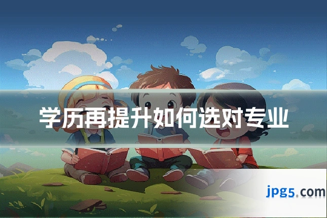 学历再提升如何选对专业