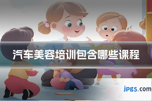汽车美容培训包含哪些课程