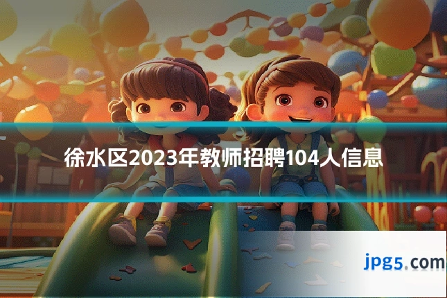 徐水区2023年教师招聘104人信息