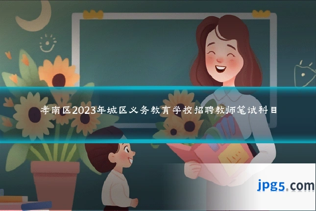 孝南区2023年城区义务教育学校招聘教师笔试科目
