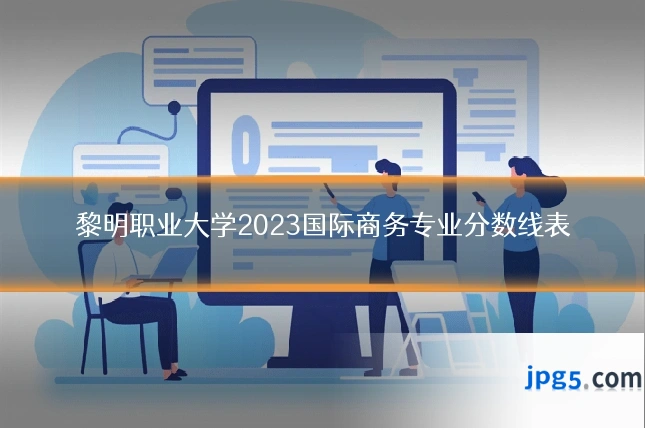 黎明职业大学2023国际商务专业分数线表