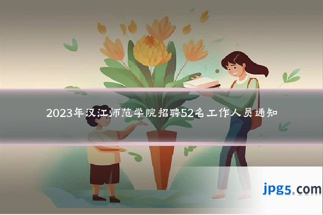 2023年汉江师范学院招聘52名工作人员通知