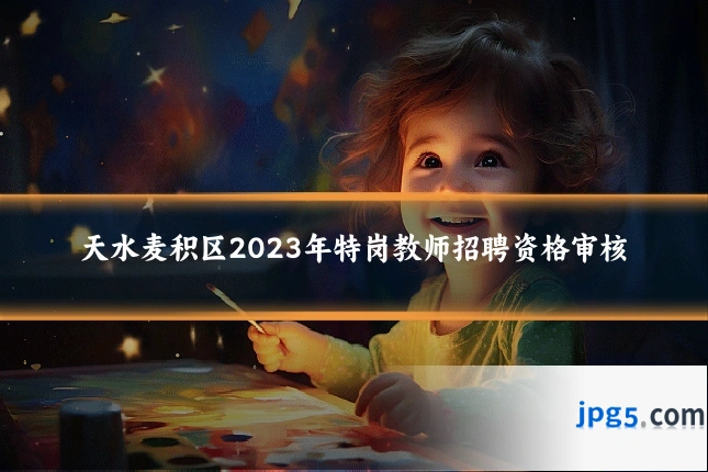 天水麦积区2023年特岗教师招聘资格审核