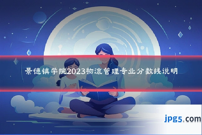 景德镇学院2023物流管理专业分数线说明