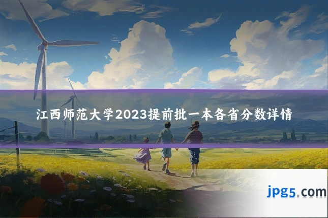 江西师范大学2023提前批一本各省分数详情