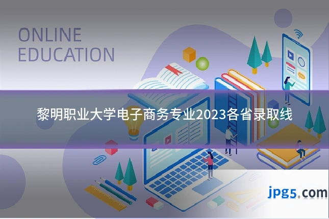 黎明职业大学电子商务专业2023各省录取线