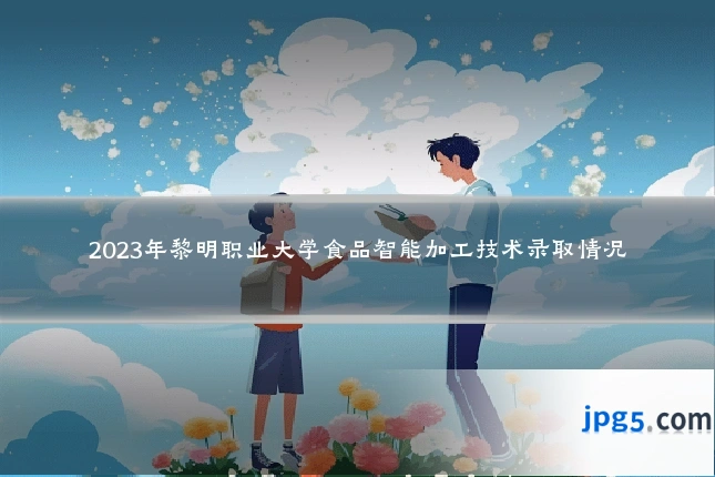 2023年黎明职业大学食品智能加工技术录取情况