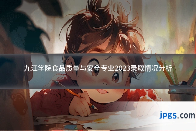 九江学院食品质量与安全专业2023录取情况分析