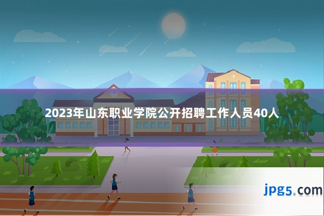 2023年山东职业学院公开招聘工作人员40人