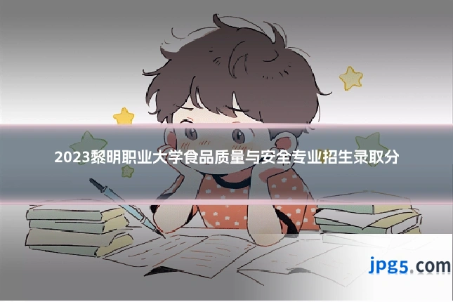 2023黎明职业大学食品质量与安全专业招生录取分