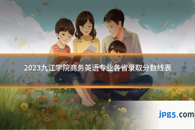 2023九江学院商务英语专业各省录取分数线表