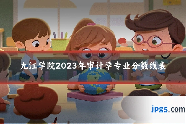 九江学院2023年审计学专业分数线表