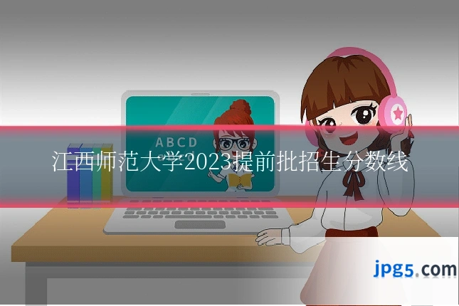 江西师范大学2023提前批招生分数线