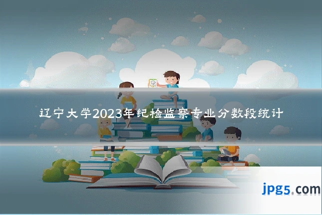 辽宁大学2023年纪检监察专业分数段统计